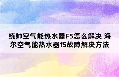 统帅空气能热水器F5怎么解决 海尔空气能热水器f5故障解决方法